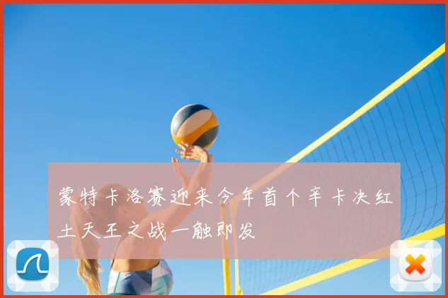 蒙特卡洛赛迎来今年首个辛卡决红土天王之战一触即发