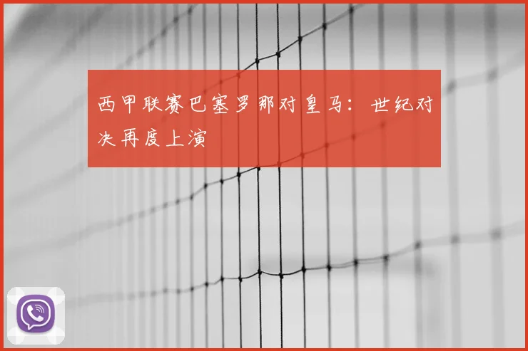 西甲联赛巴塞罗那对皇马：世纪对决再度上演