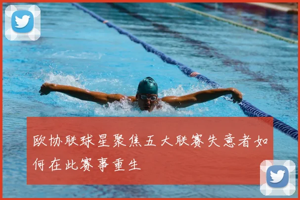 欧协联球星聚焦五大联赛失意者如何在此赛事重生