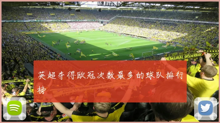 英超夺得欧冠次数最多的球队排行榜